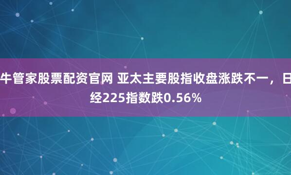 牛管家股票配资官网 亚太主要股指收盘涨跌不一，日经225指数跌0.56%