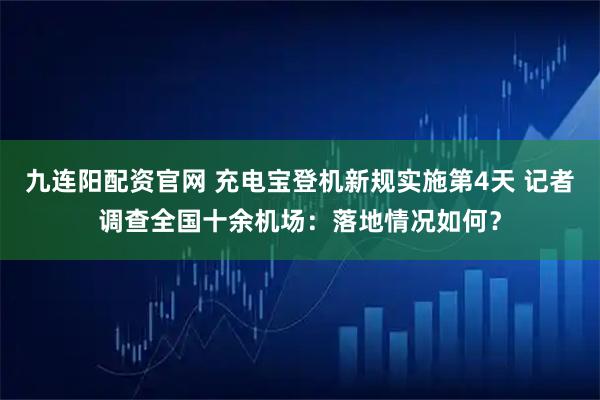 九连阳配资官网 充电宝登机新规实施第4天 记者调查全国十余机场：落地情况如何？