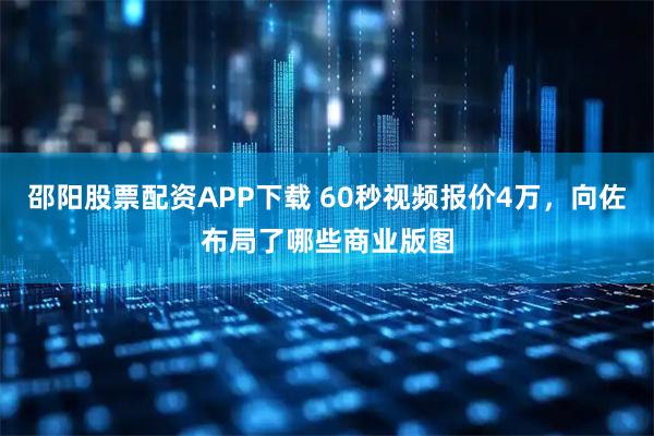 邵阳股票配资APP下载 60秒视频报价4万,向佐布局了哪些商业版图