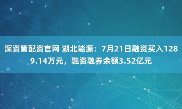 深资管配资官网 湖北能源：7月21日融资买入1289.14万元，融资融券余额3.52亿元