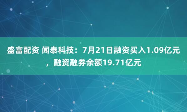 盛富配资 闻泰科技：7月21日融资买入1.09亿元，融资融券余额19.71亿元