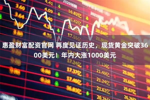 惠盈财富配资官网 再度见证历史，现货黄金突破3600美元！年内大涨1000美元