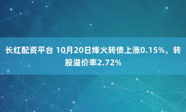 长红配资平台 10月20日烽火转债上涨0.15%，转股溢价率2.72%