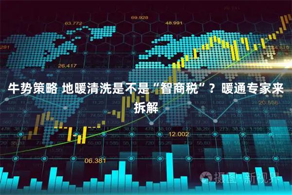 牛势策略 地暖清洗是不是“智商税”？暖通专家来拆解