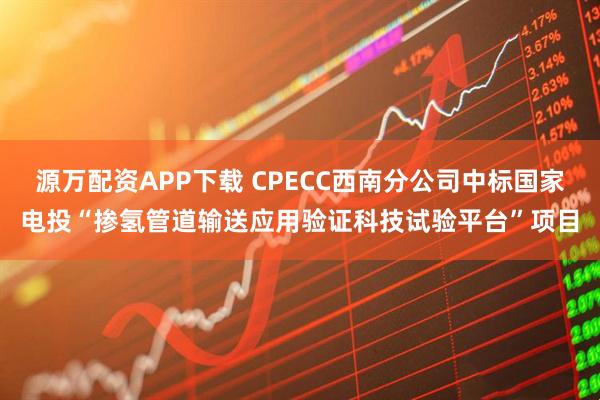 源万配资APP下载 CPECC西南分公司中标国家电投“掺氢管道输送应用验证科技试验平台”项目