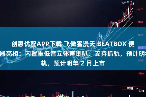 创惠优配APP下载 飞傲雪漫天 BEATBOX 便携 CD 播放器亮相：内置重低音立体声喇叭、支持抓轨，预计明年 2 月上市