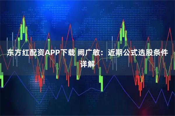 东方红配资APP下载 阙广敏：近期公式选股条件详解