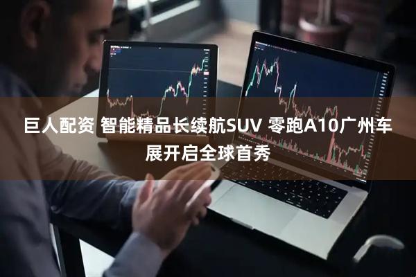 巨人配资 智能精品长续航SUV 零跑A10广州车展开启全球首秀