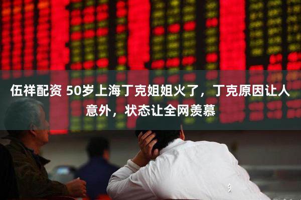 伍祥配资 50岁上海丁克姐姐火了，丁克原因让人意外，状态让全网羡慕