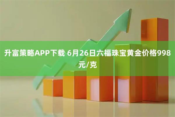 升富策略APP下载 6月26日六福珠宝黄金价格998元/克