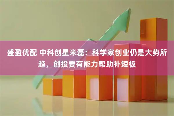 盛盈优配 中科创星米磊：科学家创业仍是大势所趋，创投要有能力帮助补短板