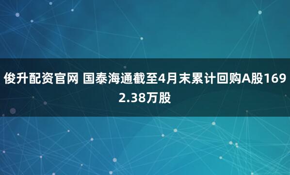 俊升配资官网 国泰海通截至4月末累计回购A股1692.38万股