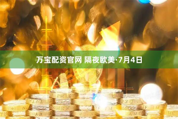 万宝配资官网 隔夜欧美·7月4日