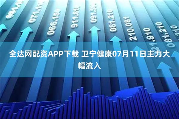 全达网配资APP下载 卫宁健康07月11日主力大幅流入