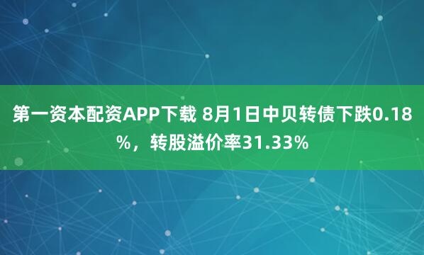 第一资本配资APP下载 8月1日中贝转债下跌0.18%，转股溢价率31.33%